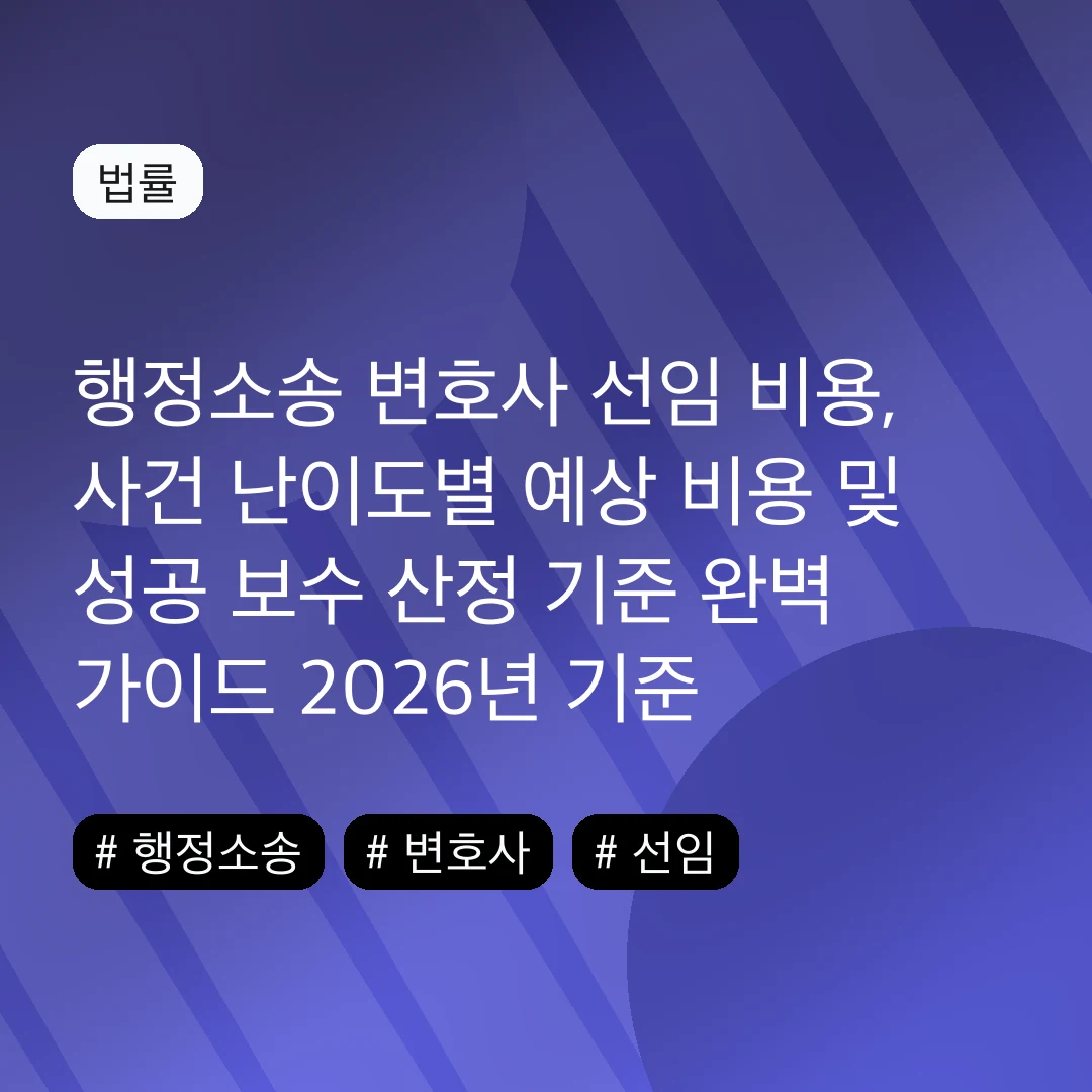 행정소송 변호사 선임 비용, 사건 난이도별 예상 비용 및 성공 보수 산정 기준 완벽 가이드 2026년 기준