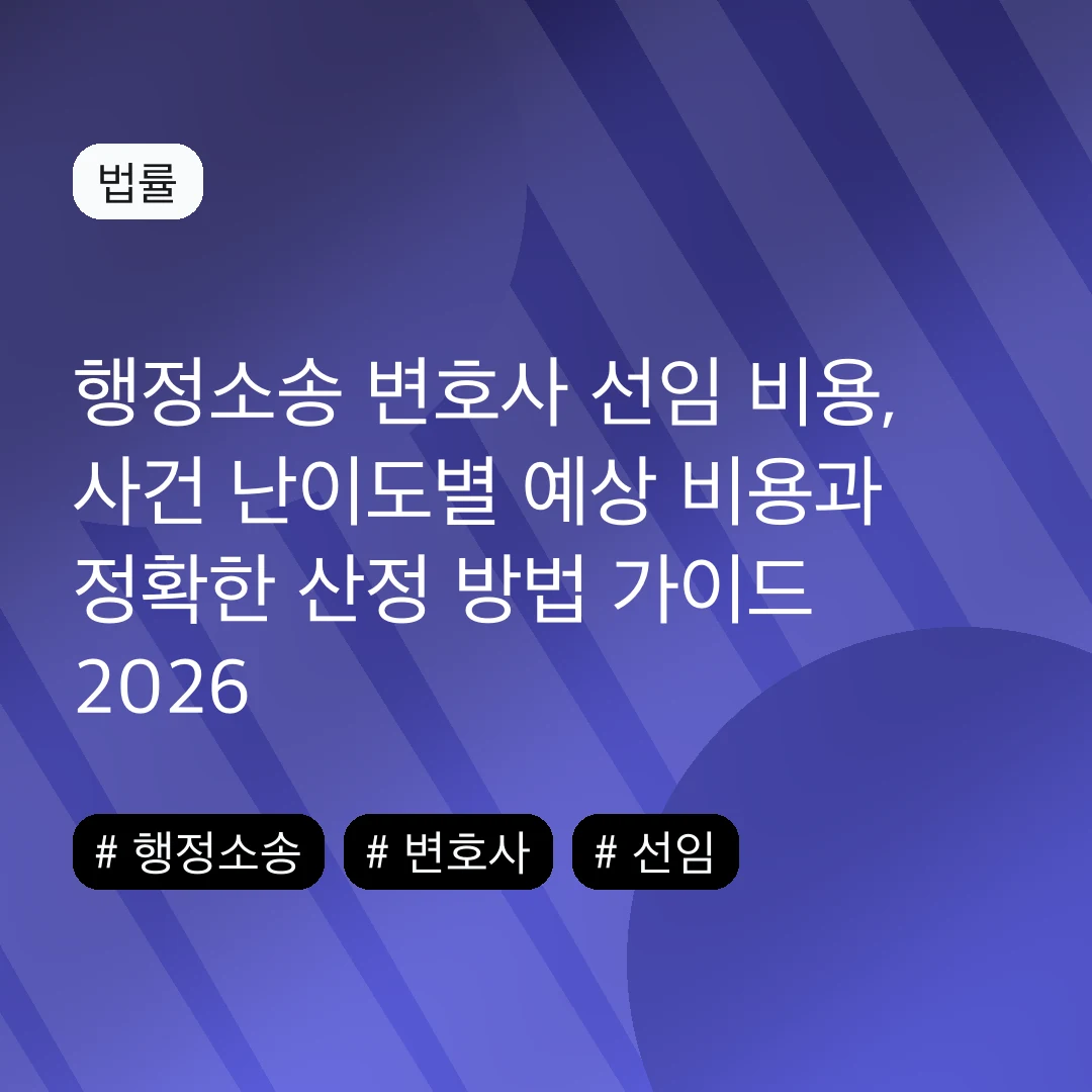 행정소송 변호사 선임 비용, 사건 난이도별 예상 비용과 정확한 산정 방법 가이드 2026