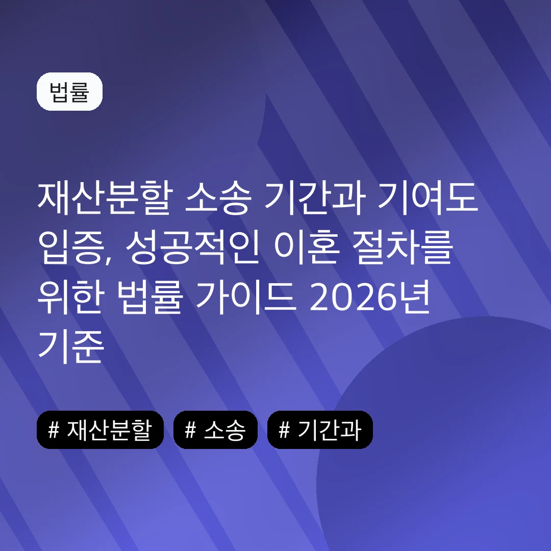 재산분할 소송 기간과 기여도 입증, 성공적인 이혼 절차를 위한 법률 가이드 2026년 기준