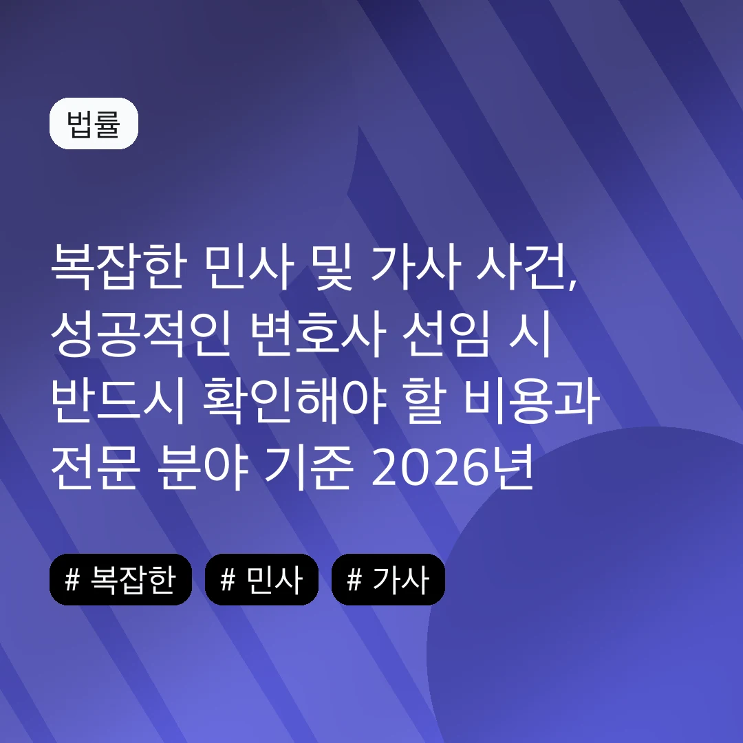 복잡한 민사 및 가사 사건, 성공적인 변호사 선임 시 반드시 확인해야 할 비용과 전문 분야 기준 2026년 가이드