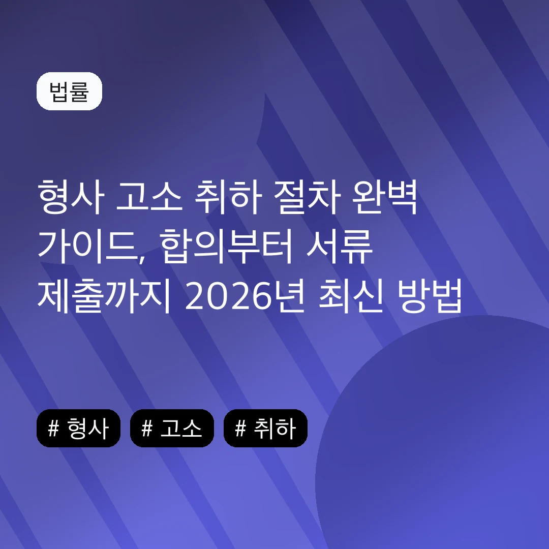 형사 고소 취하 절차 완벽 가이드, 합의부터 서류 제출까지 2026년 최신 방법