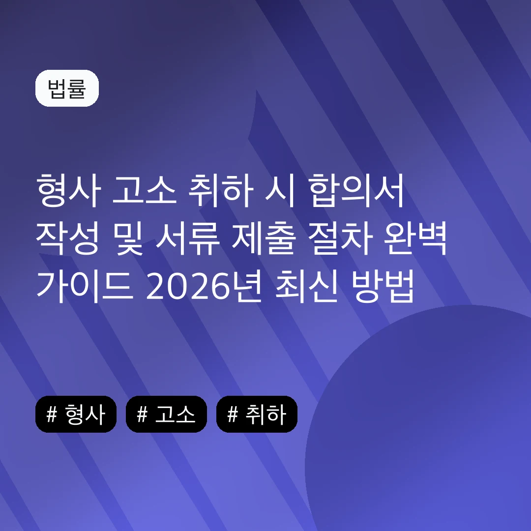 형사 고소 취하 시 합의서 작성 및 서류 제출 절차 완벽 가이드 2026년 최신 방법