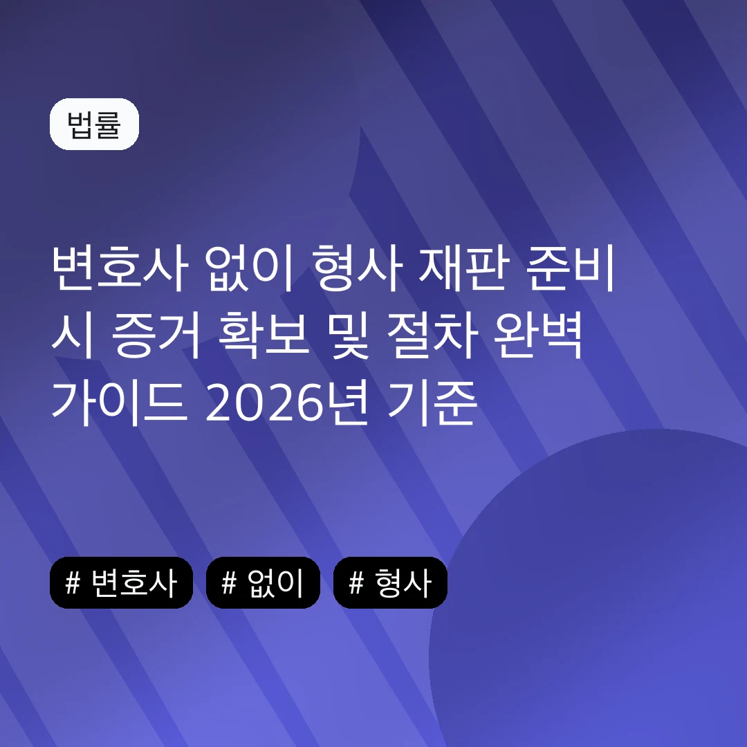 변호사 없이 형사 재판 준비 시 증거 확보 및 절차 완벽 가이드 2026년 기준