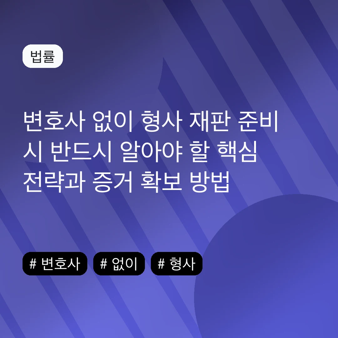 변호사 없이 형사 재판 준비 시 반드시 알아야 할 핵심 전략과 증거 확보 방법