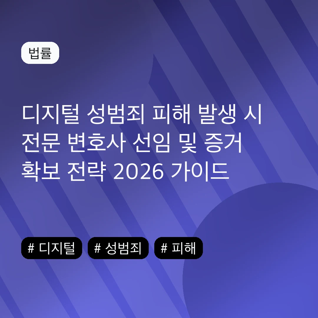 디지털 성범죄 피해 발생 시 전문 변호사 선임 및 증거 확보 전략 2026 가이드