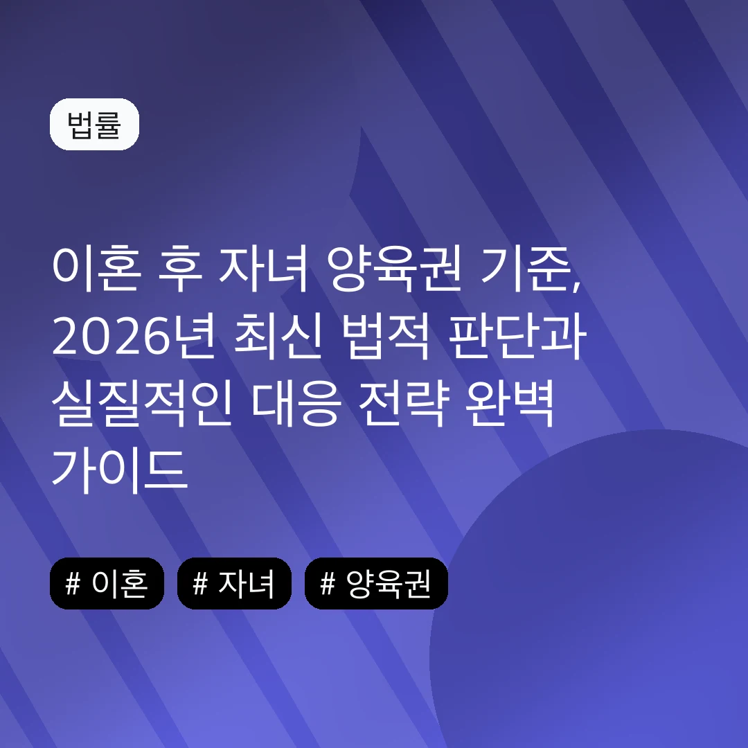이혼 후 자녀 양육권 기준, 2026년 최신 법적 판단과 실질적인 대응 전략 완벽 가이드