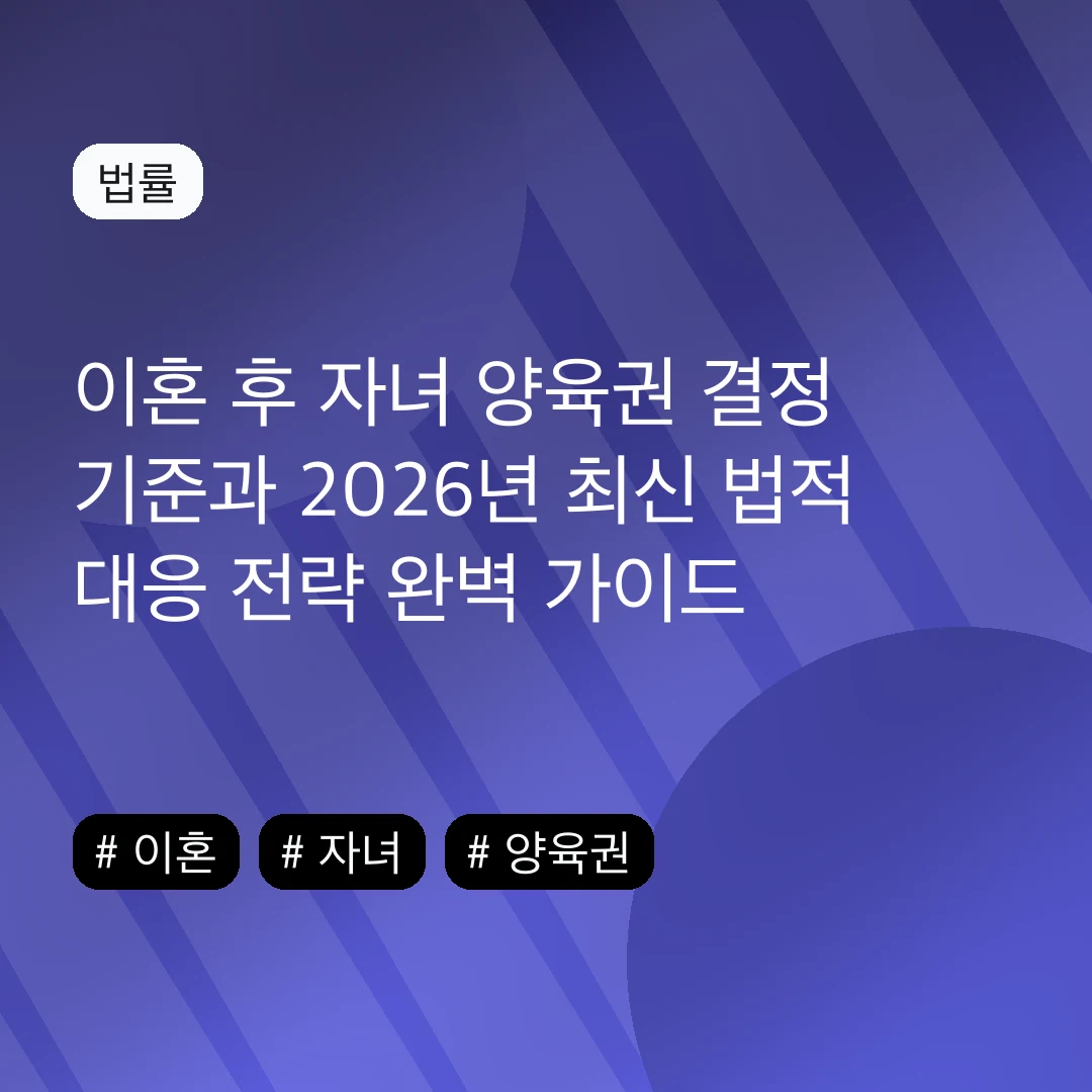이혼 후 자녀 양육권 결정 기준과 2026년 최신 법적 대응 전략 완벽 가이드