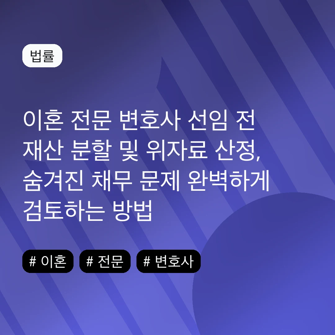 이혼 전문 변호사 선임 전 재산 분할 및 위자료 산정, 숨겨진 채무 문제 완벽하게 검토하는 방법