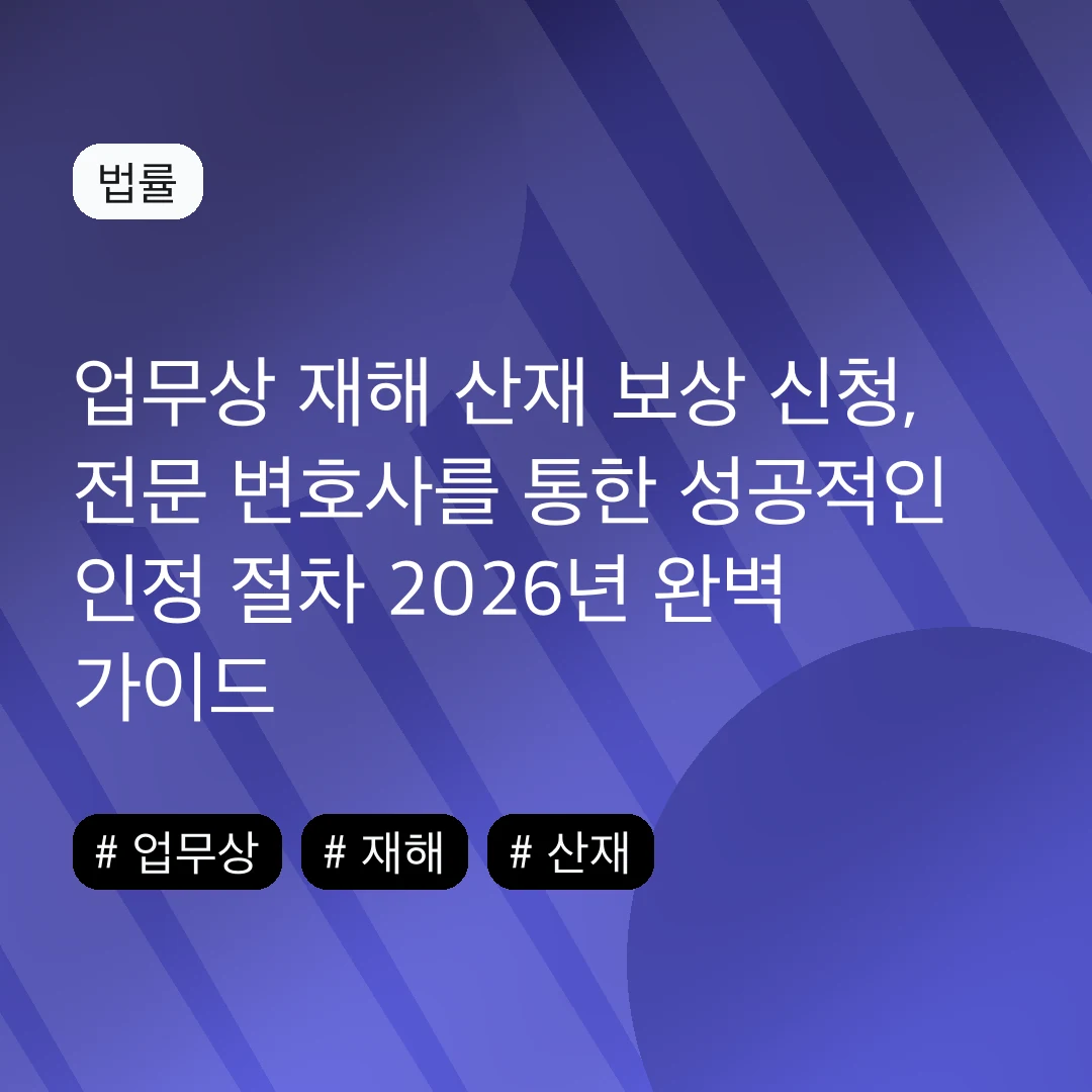 업무상 재해 산재 보상 신청, 전문 변호사를 통한 성공적인 인정 절차 2026년 완벽 가이드