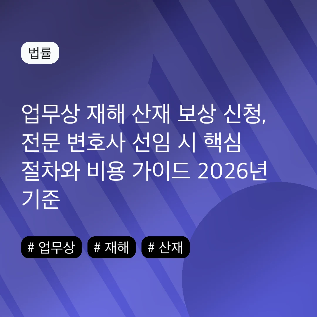 업무상 재해 산재 보상 신청, 전문 변호사 선임 시 핵심 절차와 비용 가이드 2026년 기준