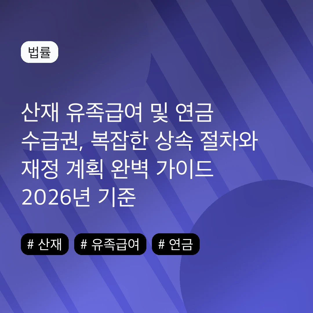 산재 유족급여 및 연금 수급권, 복잡한 상속 절차와 재정 계획 완벽 가이드 2026년 기준