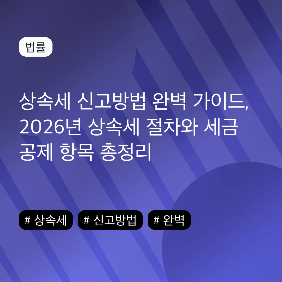 상속세 신고방법 완벽 가이드, 2026년 상속세 절차와 세금 공제 항목 총정리
