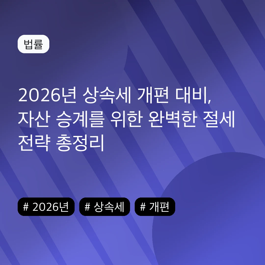 2026년 상속세 개편 대비, 자산 승계를 위한 완벽한 절세 전략 총정리