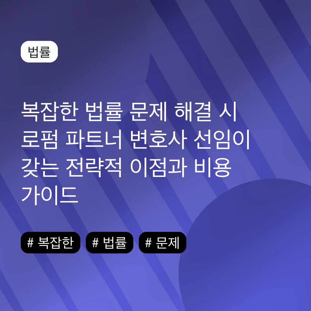 복잡한 법률 문제 해결 시 로펌 파트너 변호사 선임이 갖는 전략적 이점과 비용 가이드