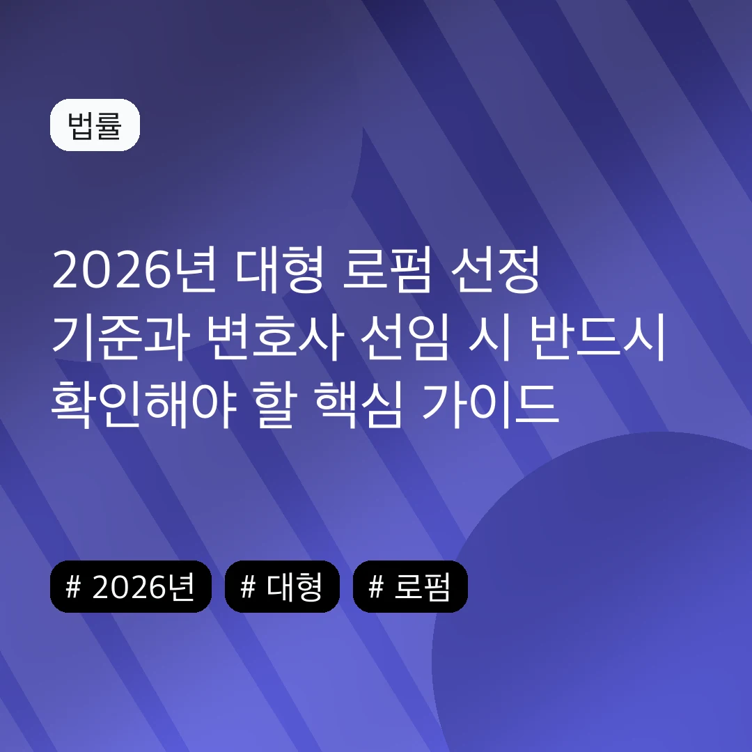 2026년 대형 로펌 선정 기준과 변호사 선임 시 반드시 확인해야 할 핵심 가이드