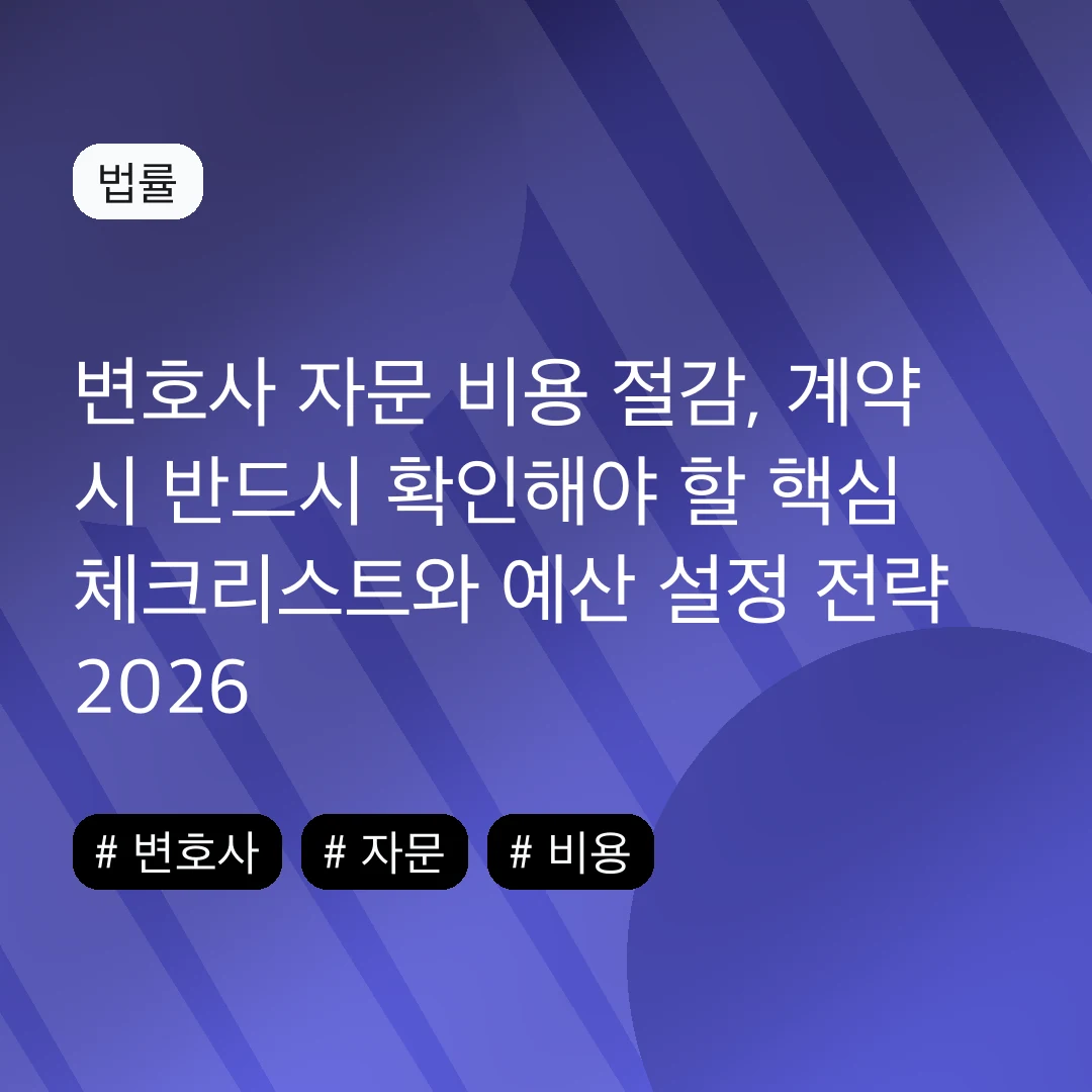 변호사 자문 비용 절감, 계약 시 반드시 확인해야 할 핵심 체크리스트와 예산 설정 전략 2026