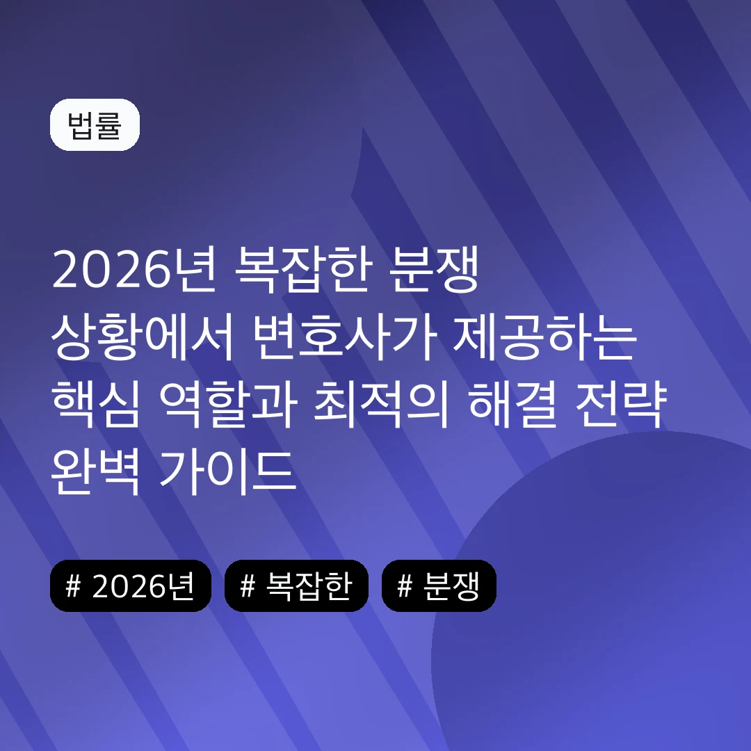 2026년 복잡한 분쟁 상황에서 변호사가 제공하는 핵심 역할과 최적의 해결 전략 완벽 가이드