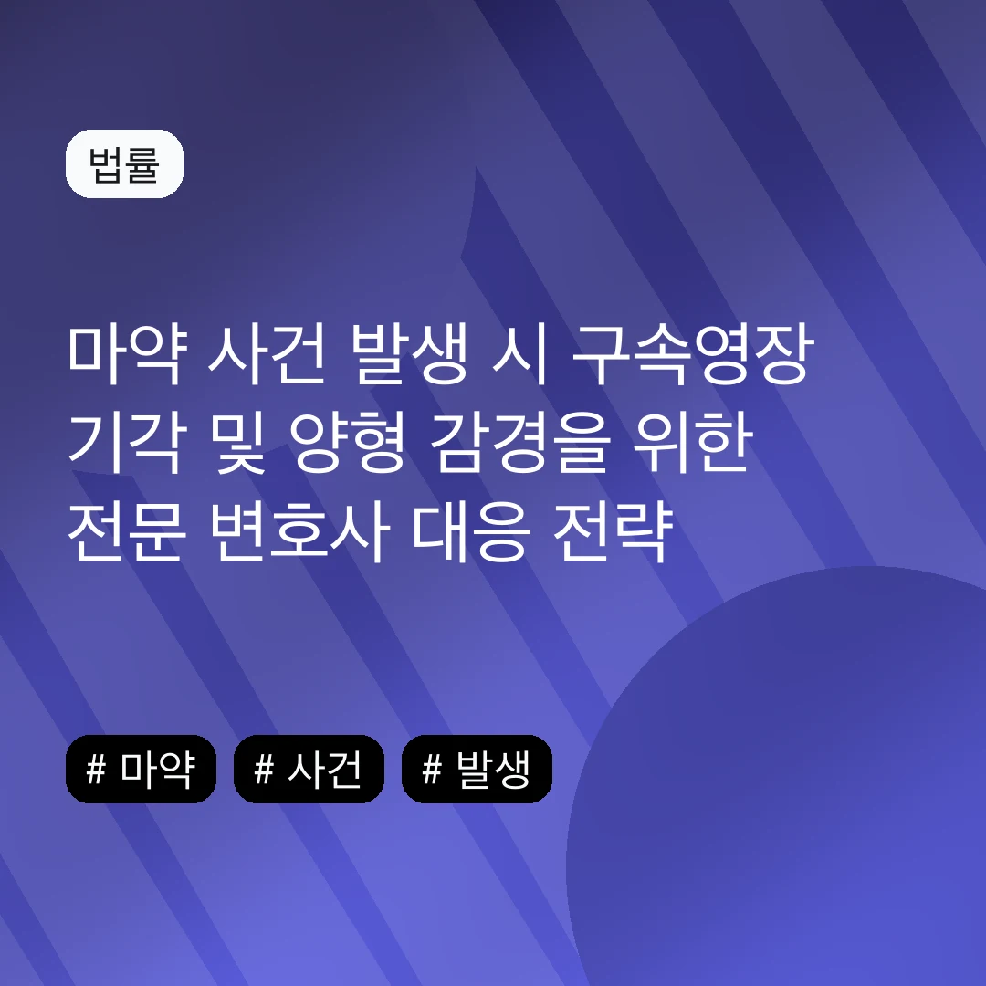 마약 사건 발생 시 구속영장 기각 및 양형 감경을 위한 전문 변호사 대응 전략