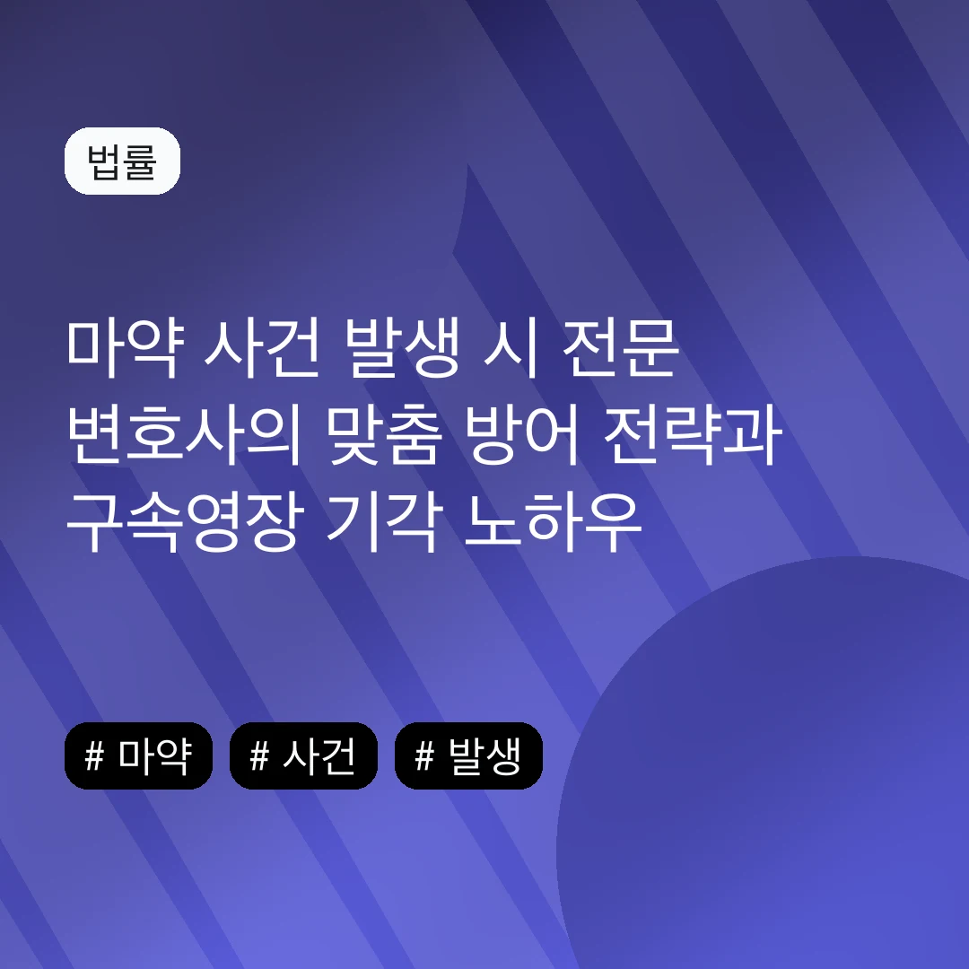 마약 사건 발생 시 전문 변호사의 맞춤 방어 전략과 구속영장 기각 노하우