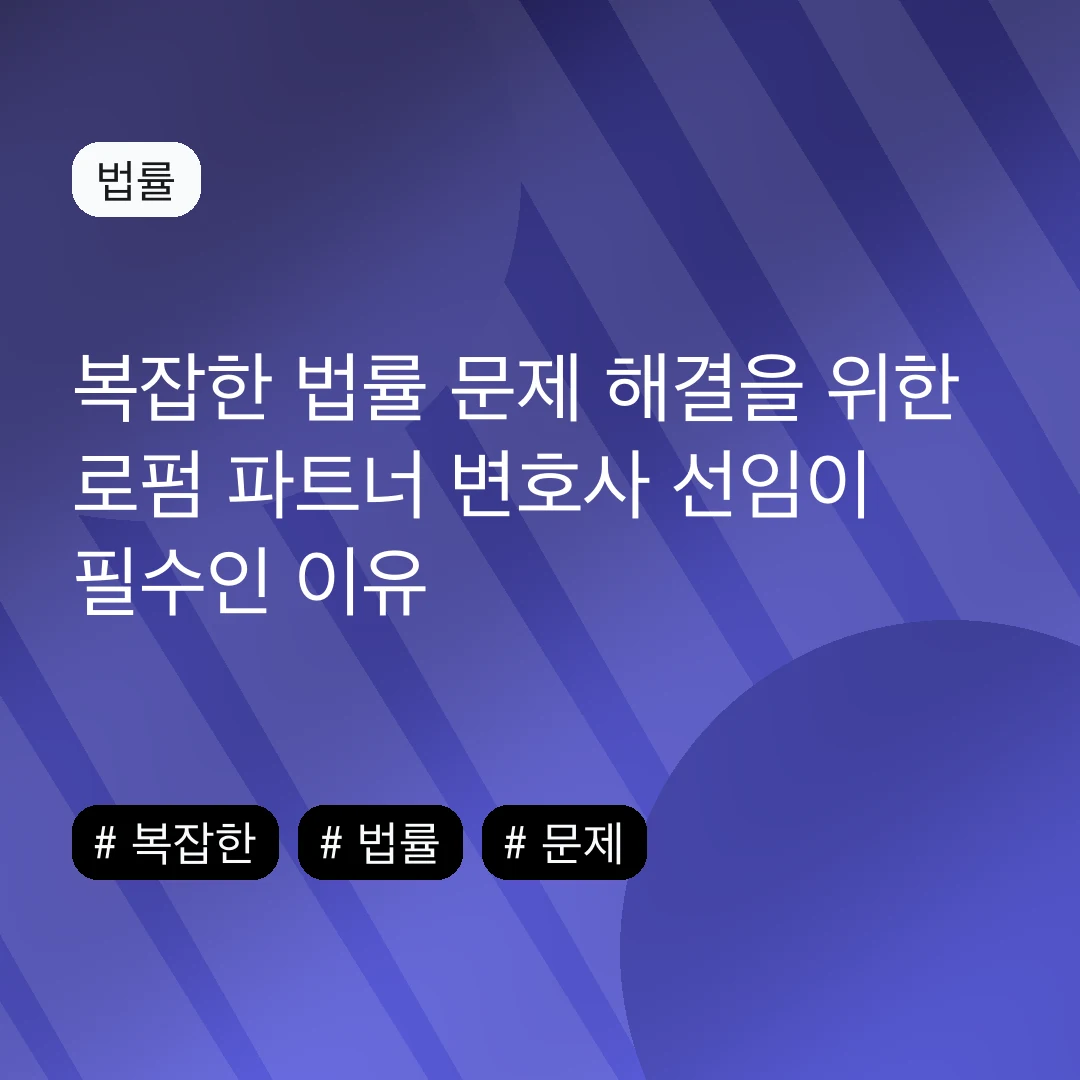 복잡한 법률 문제 해결을 위한 로펌 파트너 변호사 선임이 필수인 이유
