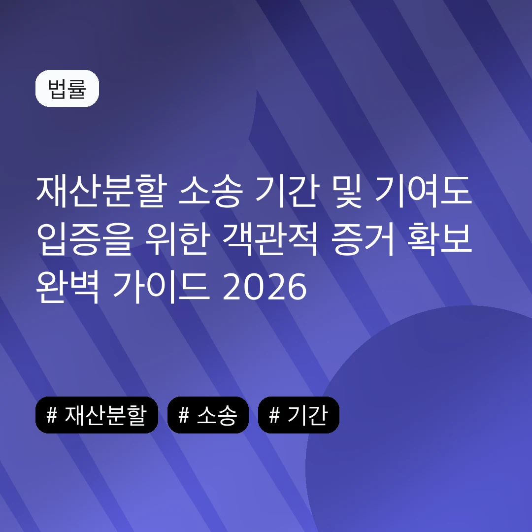 재산분할 소송 기간 및 기여도 입증을 위한 객관적 증거 확보 완벽 가이드 2026