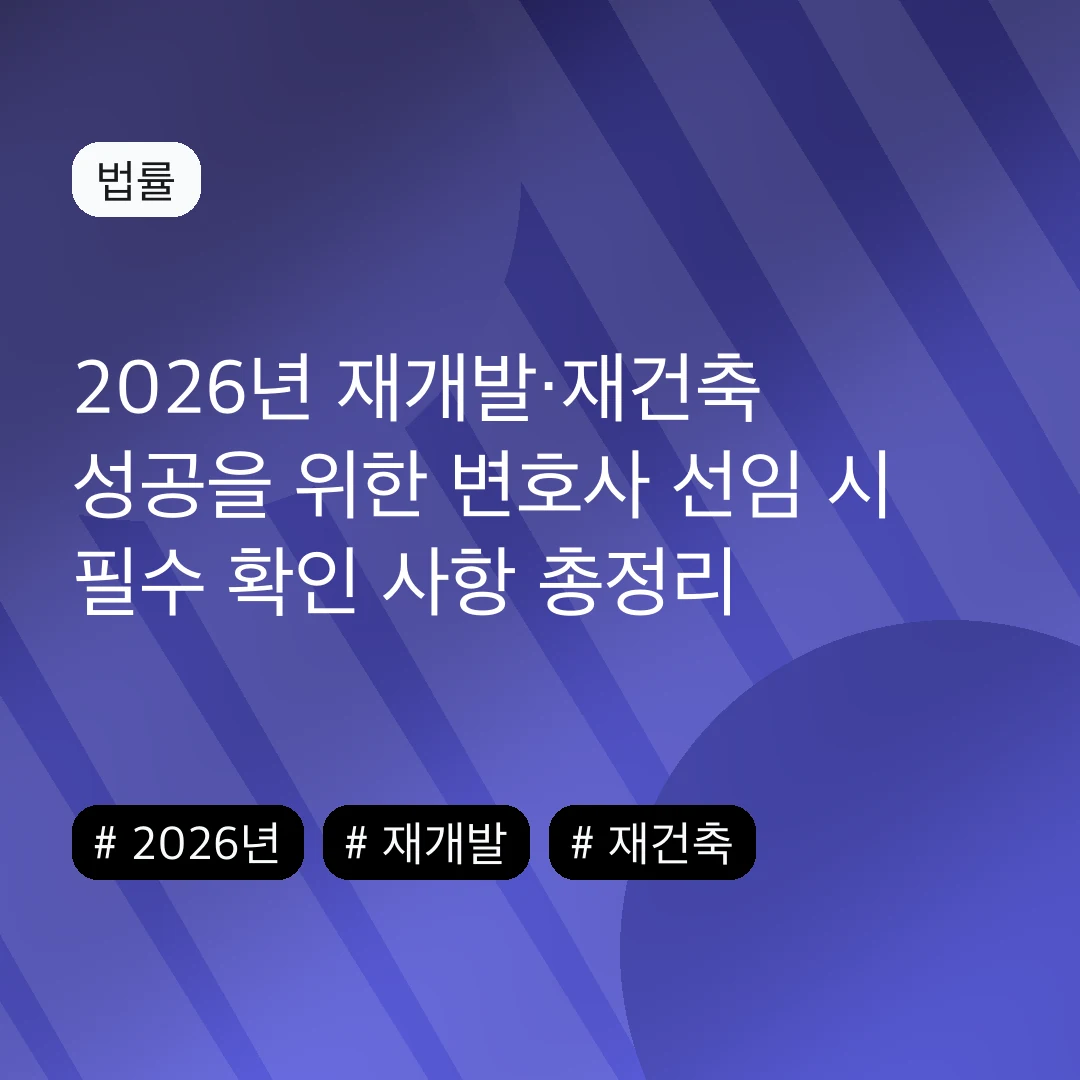 2026년 재개발·재건축 성공을 위한 변호사 선임 시 필수 확인 사항 총정리