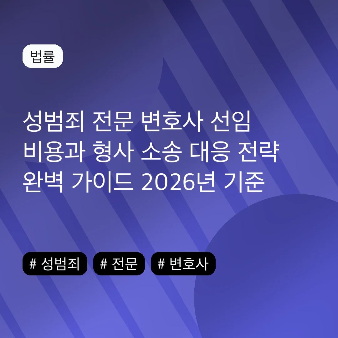 성범죄 전문 변호사 선임 비용과 형사 소송 대응 전략 완벽 가이드 2026년 기준