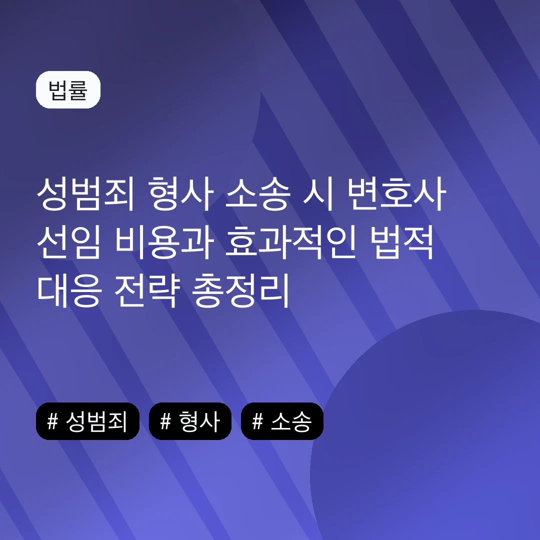 성범죄 형사 소송 시 변호사 선임 비용과 효과적인 법적 대응 전략 총정리