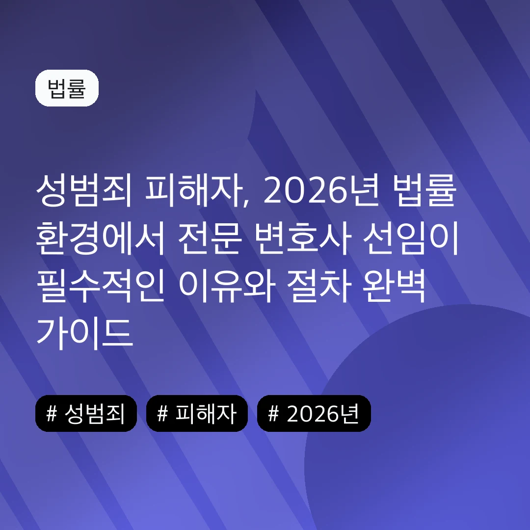 성범죄 피해자, 2026년 법률 환경에서 전문 변호사 선임이 필수적인 이유와 절차 완벽 가이드