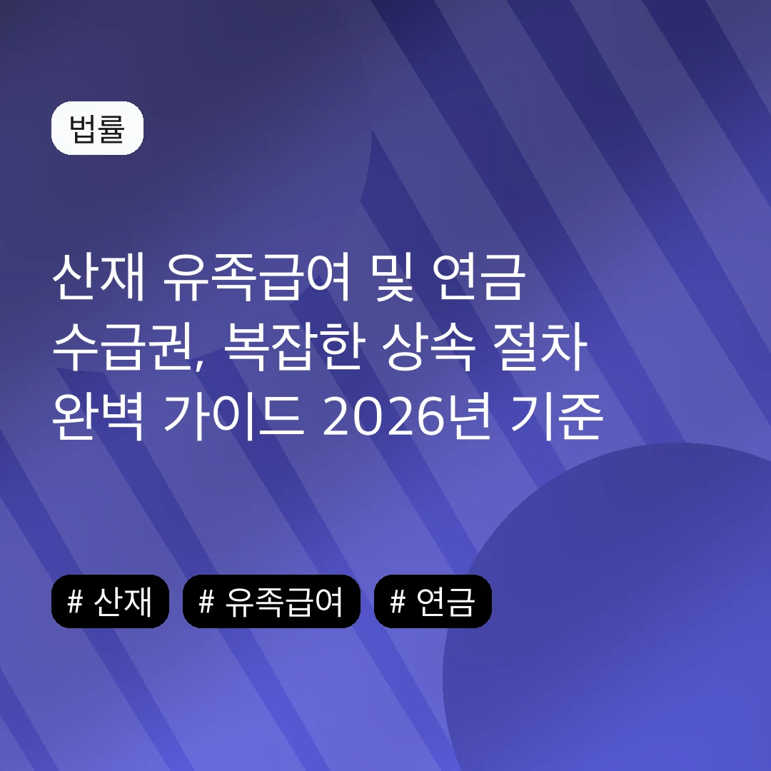 산재 유족급여 및 연금 수급권, 복잡한 상속 절차 완벽 가이드 2026년 기준