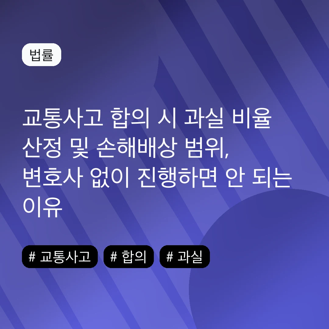 교통사고 합의 시 과실 비율 산정 및 손해배상 범위, 변호사 없이 진행하면 안 되는 이유