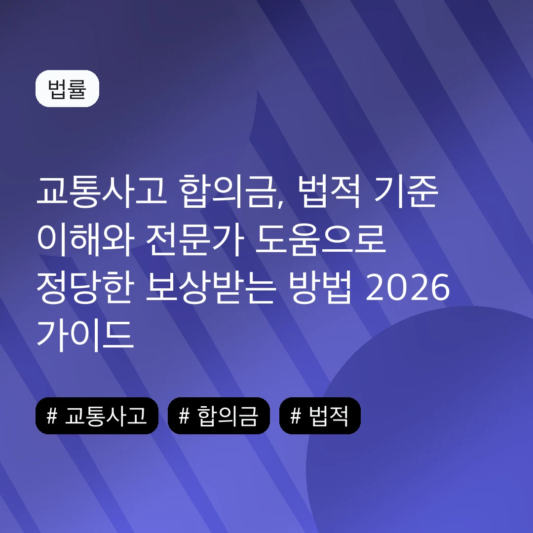 교통사고 합의금, 법적 기준 이해와 전문가 도움으로 정당한 보상받는 방법 2026 가이드