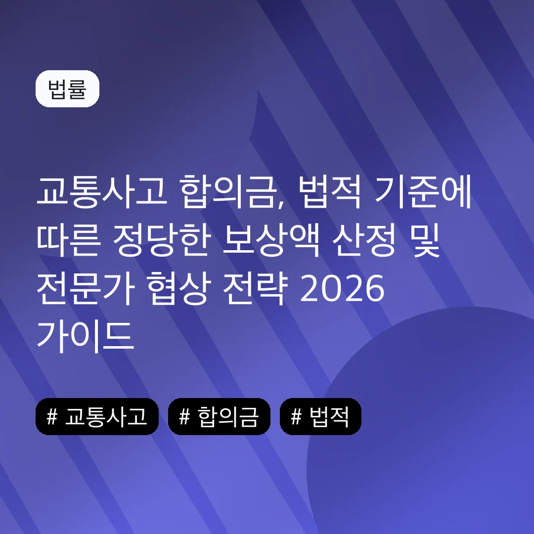 교통사고 합의금, 법적 기준에 따른 정당한 보상액 산정 및 전문가 협상 전략 2026 가이드