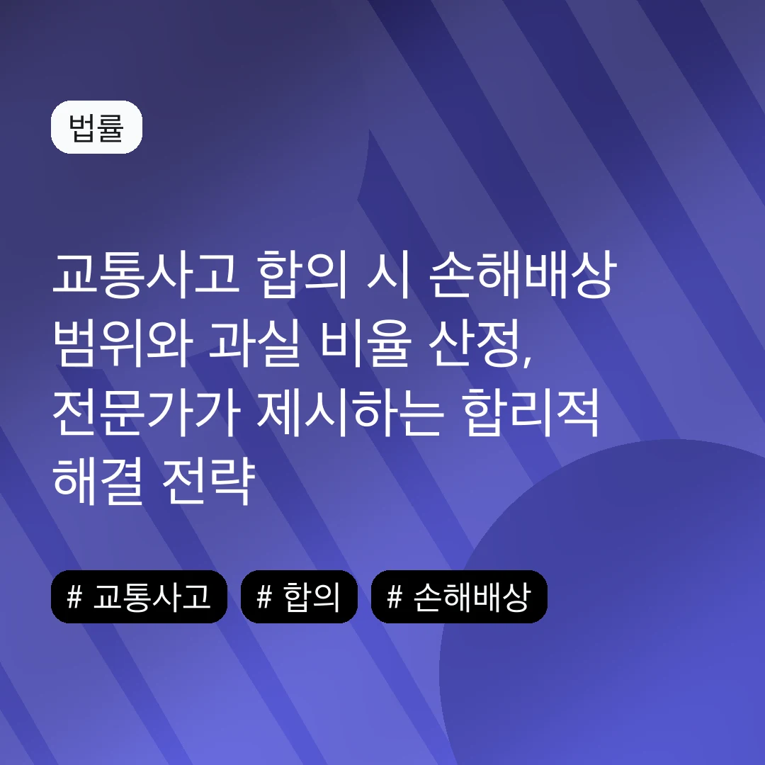 교통사고 합의 시 손해배상 범위와 과실 비율 산정, 전문가가 제시하는 합리적 해결 전략